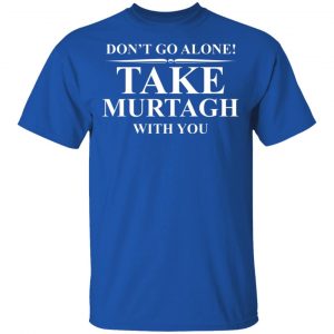 Don't Go Alone Take Murtagh With You T-Shirts, Hoodies, Sweater 16