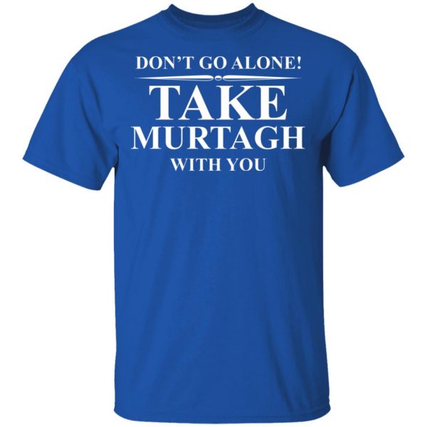 Don't Go Alone Take Murtagh With You T-Shirts, Hoodies, Sweater 4