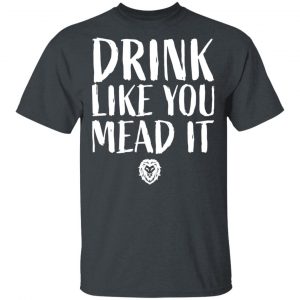 Drink Like You Mead It T-Shirts, Hoodies, Sweater Collection 2