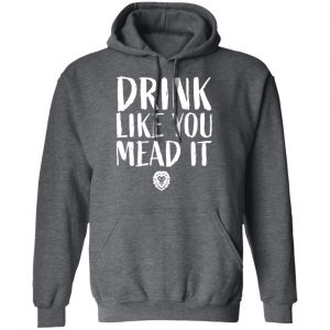 Drink Like You Mead It T-Shirts, Hoodies, Sweater 24