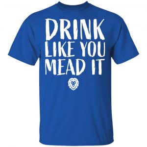 Drink Like You Mead It T-Shirts, Hoodies, Sweater 16