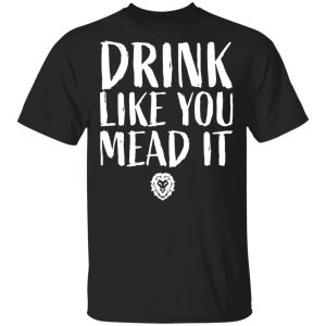 Drink Like You Mead It T-Shirts, Hoodies, Sweater Collection
