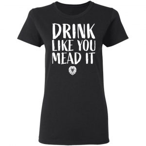 Drink Like You Mead It T-Shirts, Hoodies, Sweater 17