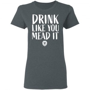 Drink Like You Mead It T-Shirts, Hoodies, Sweater 18