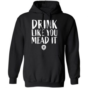 Drink Like You Mead It T-Shirts, Hoodies, Sweater 22