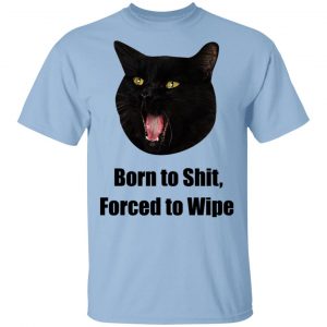 Born To Shit Forced To Wipe Killer Than Bitchin’ T-Shirts, Hoodies, Sweater Collection