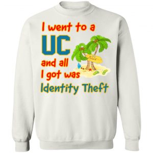 I Went To A UC And All I Got Was Identity Theft T-Shirts, Hoodies, Sweater 22