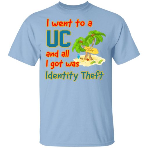 I Went To A UC And All I Got Was Identity Theft T-Shirts, Hoodies, Sweater