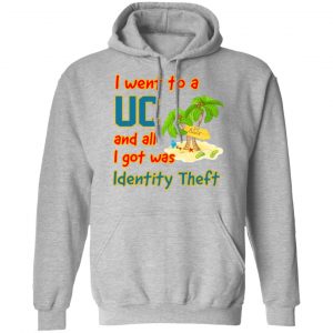 I Went To A UC And All I Got Was Identity Theft T-Shirts, Hoodies, Sweater 18