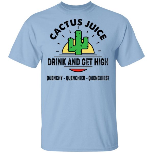 Cactus Juice Drink And Get High T-Shirts, Hoodies, Sweater 1