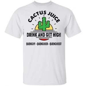 Cactus Juice Drink And Get High T-Shirts, Hoodies, Sweater Collection 2