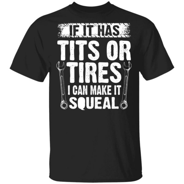 If It Has Tits Or Tires I Can Make It Squeal Mechanic T-Shirts, Hoodies, Sweater 1