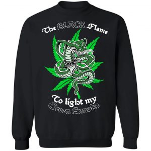 The Black Flame To Light My Green Smoke T-Shirts, Hoodies, Sweater 7