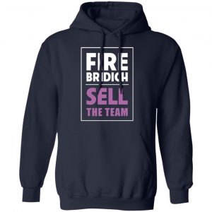 Fire Bridich Sell The Team T-Shirts, Hoodies, Sweater 19