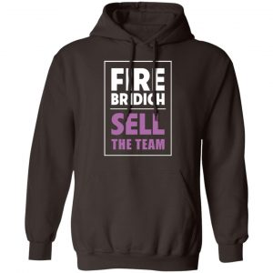 Fire Bridich Sell The Team T-Shirts, Hoodies, Sweater 20