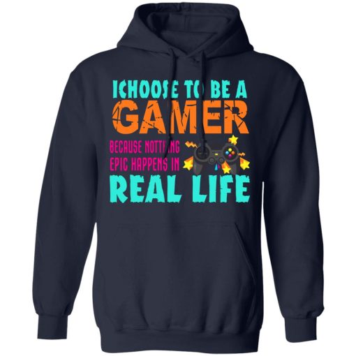 I Choose To Be A Gamer Because Nothing Epic Happens In Real Life T-Shirts, Hoodies, Sweater 4