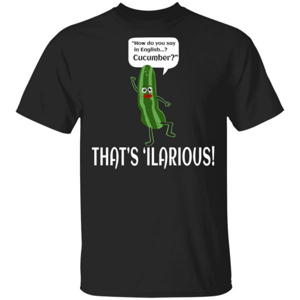 How Do You Say In English Cucumber That's 'ilarious T-Shirts, Hoodies, Sweater 1