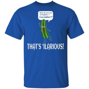 How Do You Say In English Cucumber That's 'ilarious T-Shirts, Hoodies, Sweater 15