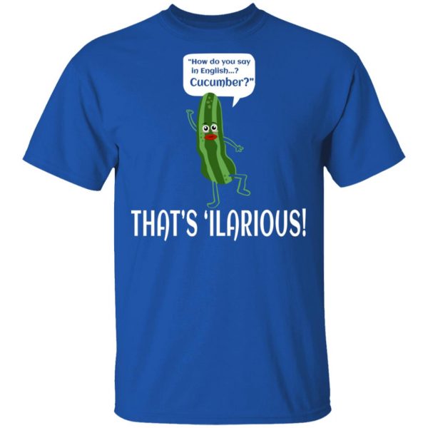 How Do You Say In English Cucumber That's 'ilarious T-Shirts, Hoodies, Sweater 4