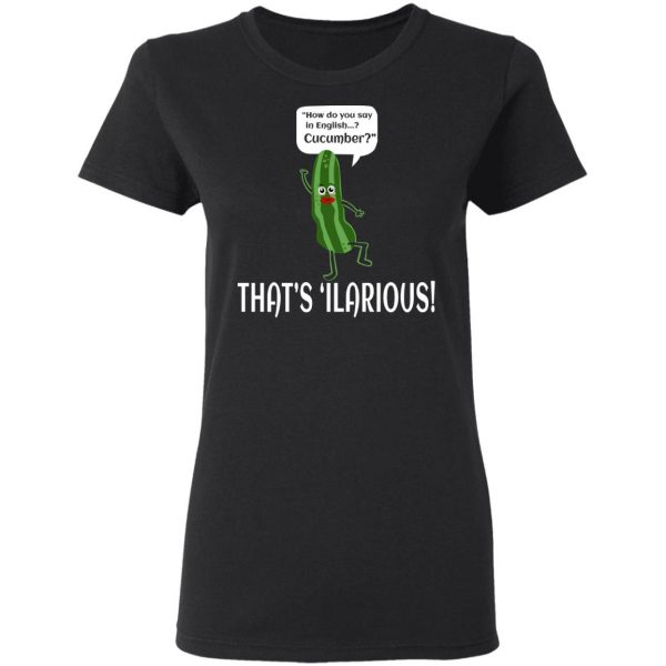 How Do You Say In English Cucumber That's 'ilarious T-Shirts, Hoodies, Sweater 5