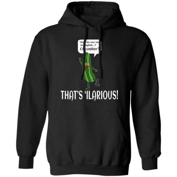 How Do You Say In English Cucumber That's 'ilarious T-Shirts, Hoodies, Sweater 7