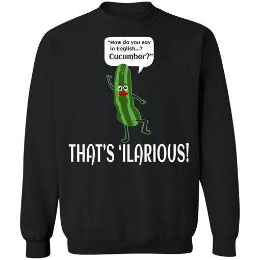 How Do You Say In English Cucumber That's 'ilarious T-Shirts, Hoodies, Sweater - Image 11