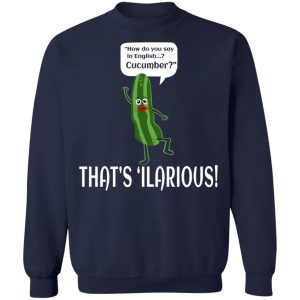 How Do You Say In English Cucumber That's 'ilarious T-Shirts, Hoodies, Sweater 23
