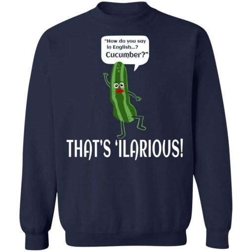 How Do You Say In English Cucumber That's 'ilarious T-Shirts, Hoodies, Sweater - Image 12