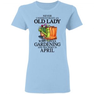 Never Underestimate An Old Lady Who Loves Gardening And Was Born In April T-Shirts, Hoodies, Sweatshirt 15