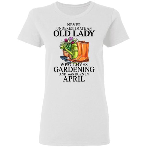 Never Underestimate An Old Lady Who Loves Gardening And Was Born In April T-Shirts, Hoodies, Sweatshirt 5