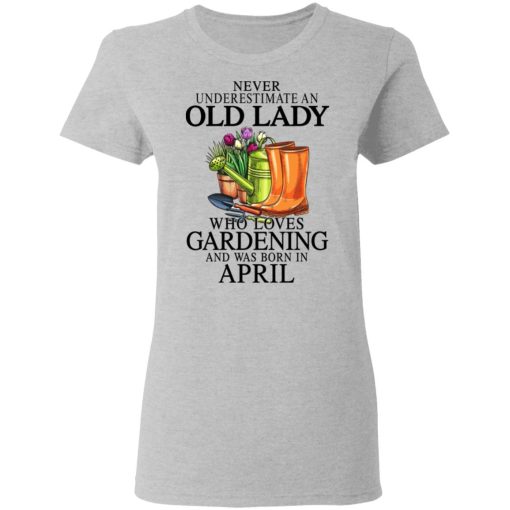 Never Underestimate An Old Lady Who Loves Gardening And Was Born In April T-Shirts, Hoodies, Sweatshirt 6