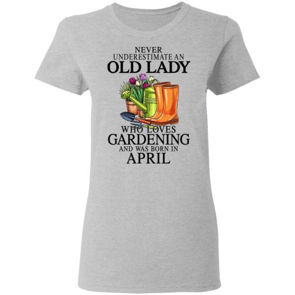 Never Underestimate An Old Lady Who Loves Gardening And Was Born In April T-Shirts, Hoodies, Sweatshirt 6