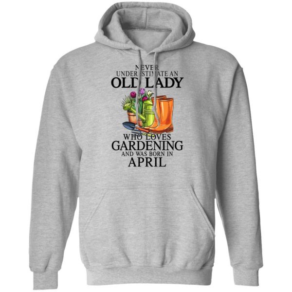 Never Underestimate An Old Lady Who Loves Gardening And Was Born In April T-Shirts, Hoodies, Sweatshirt 7