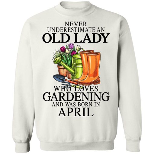 Never Underestimate An Old Lady Who Loves Gardening And Was Born In April T-Shirts, Hoodies, Sweatshirt 11