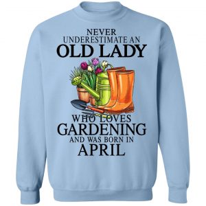 Never Underestimate An Old Lady Who Loves Gardening And Was Born In April T-Shirts, Hoodies, Sweatshirt 23