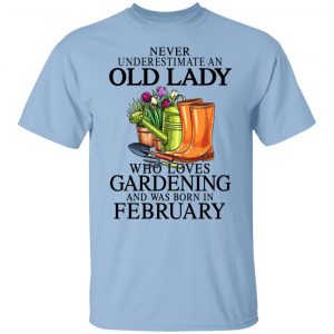 Never Underestimate An Old Lady Who Loves Gardening And Was Born In February T-Shirts, Hoodies, Sweatshirt Gardening Lover