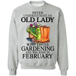 Never Underestimate An Old Lady Who Loves Gardening And Was Born In February T-Shirts, Hoodies, Sweatshirt 21