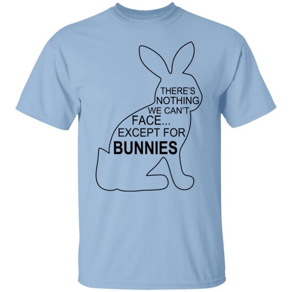 There's Nothing We Can't Face Except For Bunnies T-Shirts, Hoodies, Sweatshirt 1