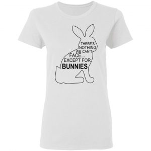 There's Nothing We Can't Face Except For Bunnies T-Shirts, Hoodies, Sweatshirt 6