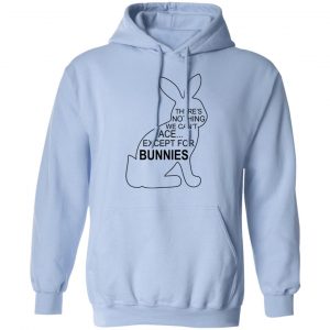 There's Nothing We Can't Face Except For Bunnies T-Shirts, Hoodies, Sweatshirt 7
