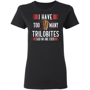 I Have Too Many Trilobites Said No One Ever T-Shirts, Hoodies, Sweatshirt 16