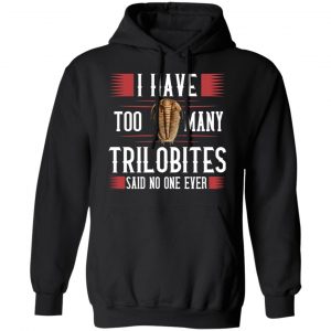 I Have Too Many Trilobites Said No One Ever T-Shirts, Hoodies, Sweatshirt 18