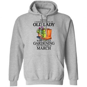 Never Underestimate An Old Lady Who Loves Gardening And Was Born In March T-Shirts, Hoodies, Sweatshirt 18