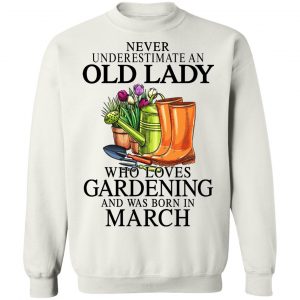 Never Underestimate An Old Lady Who Loves Gardening And Was Born In March T-Shirts, Hoodies, Sweatshirt 22