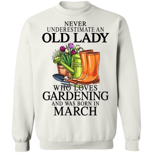 Never Underestimate An Old Lady Who Loves Gardening And Was Born In March T-Shirts, Hoodies, Sweatshirt 11