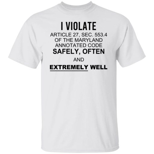 I Violate Article 27 Sec 553.4 Of The Maryland Annotated Code Safely Often And Extremely Well T-Shirts, Hoodies, Sweatshirt 2