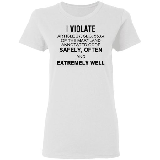 I Violate Article 27 Sec 553.4 Of The Maryland Annotated Code Safely Often And Extremely Well T-Shirts, Hoodies, Sweatshirt - Image 3