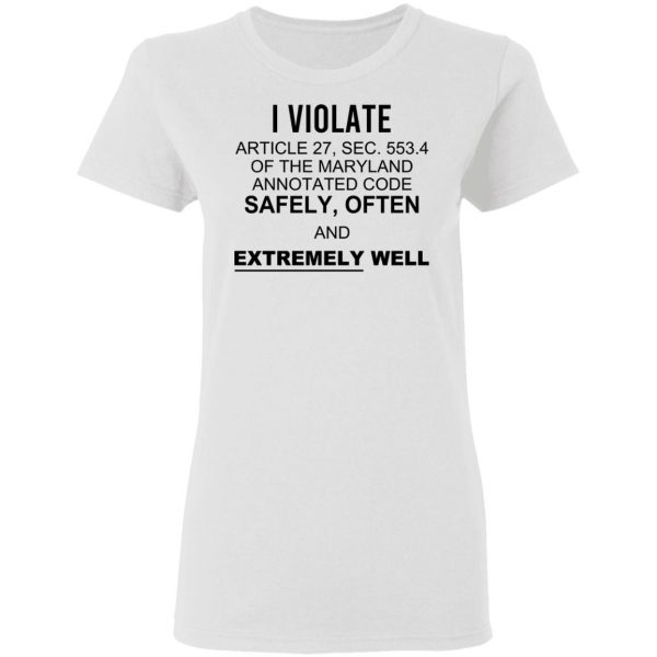 I Violate Article 27 Sec 553.4 Of The Maryland Annotated Code Safely Often And Extremely Well T-Shirts, Hoodies, Sweatshirt 3