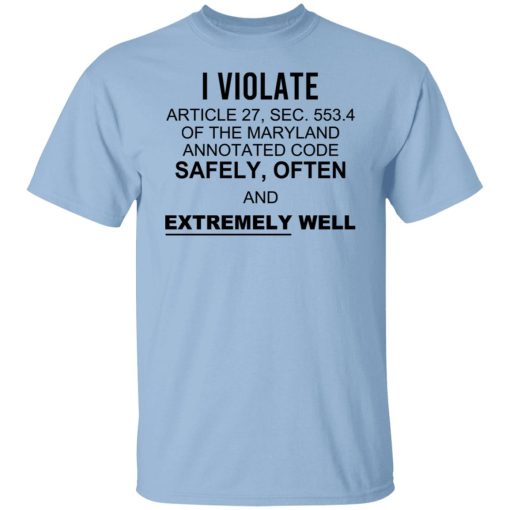 I Violate Article 27 Sec 553.4 Of The Maryland Annotated Code Safely Often And Extremely Well T-Shirts, Hoodies, Sweatshirt 1