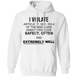 I Violate Article 27 Sec 553.4 Of The Maryland Annotated Code Safely Often And Extremely Well T-Shirts, Hoodies, Sweatshirt 7